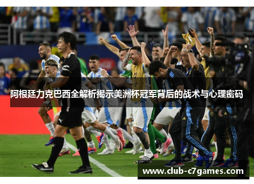 阿根廷力克巴西全解析揭示美洲杯冠军背后的战术与心理密码