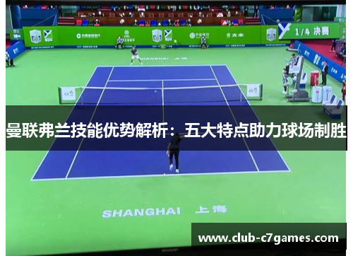 曼联弗兰技能优势解析：五大特点助力球场制胜