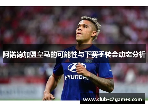阿诺德加盟皇马的可能性与下赛季转会动态分析