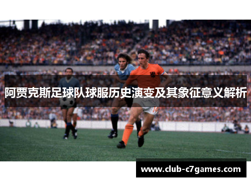 阿贾克斯足球队球服历史演变及其象征意义解析